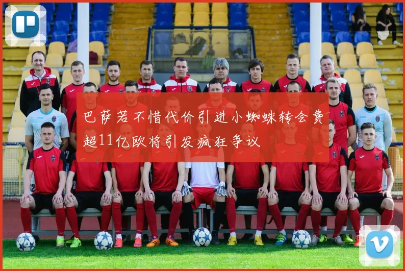 巴萨若不惜代价引进小蜘蛛转会费超11亿欧将引发疯狂争议