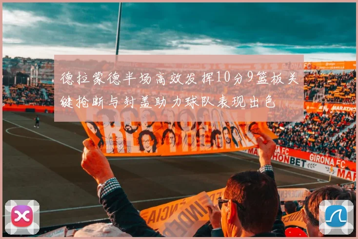 德拉蒙德半场高效发挥10分9篮板关键抢断与封盖助力球队表现出色