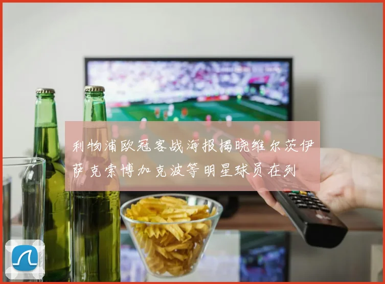 利物浦欧冠客战海报揭晓维尔茨伊萨克索博加克波等明星球员在列