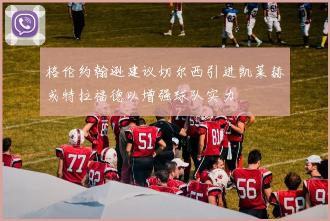 格伦约翰逊建议切尔西引进凯莱赫或特拉福德以增强球队实力