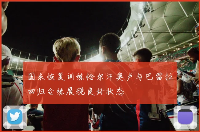 国米恢复训练恰尔汗奥卢与巴雷拉回归合练展现良好状态