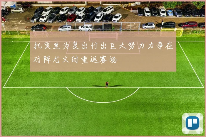 托莫里为复出付出巨大努力力争在对阵尤文时重返赛场