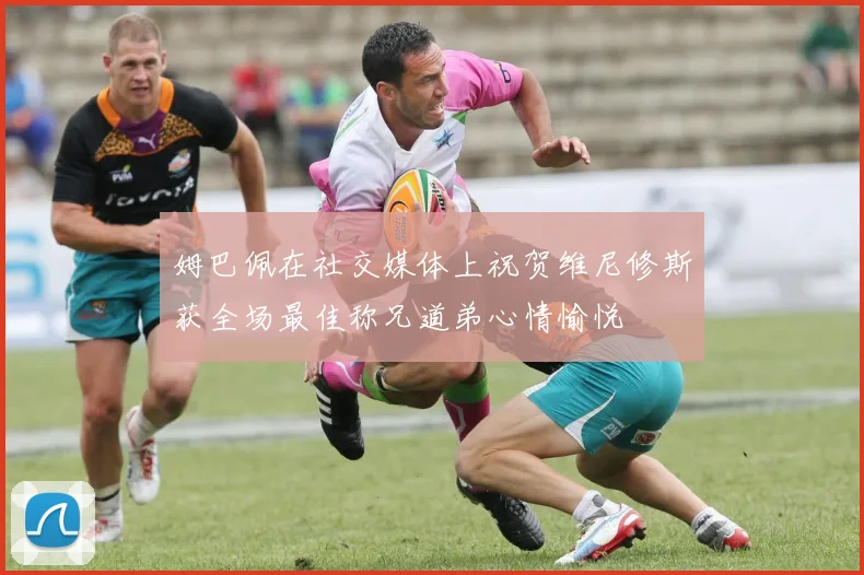 姆巴佩在社交媒体上祝贺维尼修斯获全场最佳称兄道弟心情愉悦
