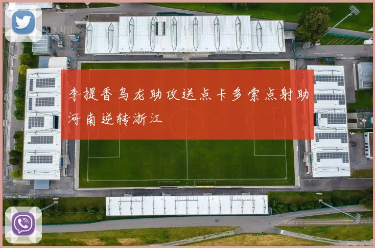 李提香乌龙助攻送点卡多索点射助河南逆转浙江