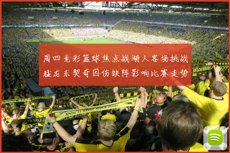 周四竞彩篮球焦点战湖人客场挑战猛龙东契奇因伤缺阵影响比赛走势