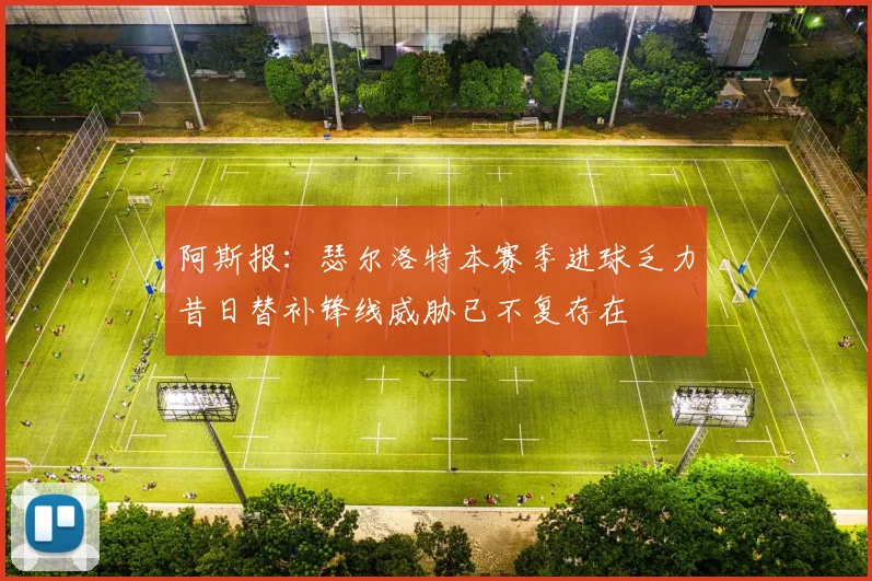 阿斯报：瑟尔洛特本赛季进球乏力昔日替补锋线威胁已不复存在